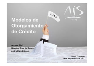 Group




        Modelos de
        Otorgamiento
        de Crédito

        Andreu Miró
        Director Área de Banca
        amiro@ais-int.com

                                          Santo Domingo
                                 14 de Septiembre de 2011
© AIS
 