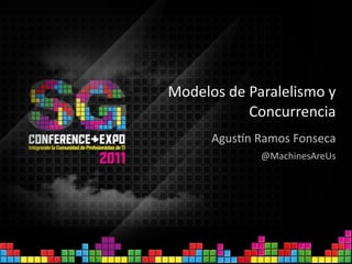 Modelos de Paralelismo y 
           Concurrencia
      Agus4n Ramos Fonseca
             @MachinesAreUs
 