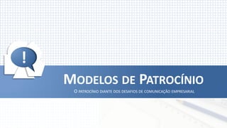 !




!
    MODELOS DE PATROCÍNIO
     O PATROCÍNIO DIANTE DOS DESAFIOS DE COMUNICAÇÃO EMPRESARIAL
 