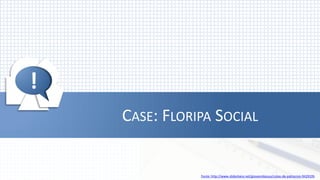 !




!
    CASE: FLORIPA SOCIAL


               Fonte: http://www.slideshare.net/giovannikazuo/cotas-de-patrocnio-9429195
 