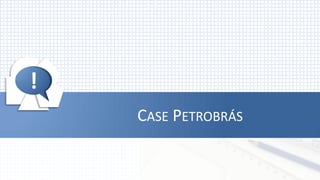 !




!
    CASE PETROBRÁS
 