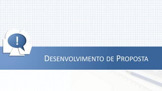 !




!
    DESENVOLVIMENTO DE PROPOSTA
 