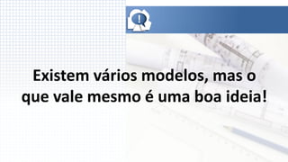 !




 Existem vários modelos, mas o
que vale mesmo é uma boa ideia!
 