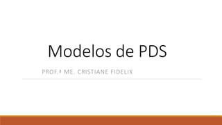 Modelos de PDS
PROF.ª ME. CRISTIANE FIDELIX
 