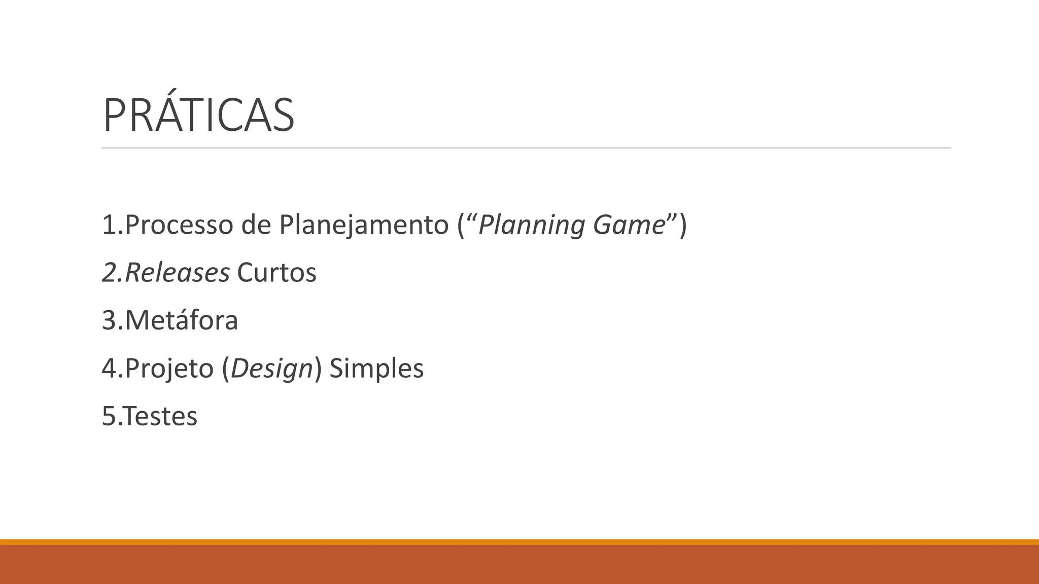 PRÁTICAS
1.Processo de Planejamento (“Planning Game”)
2.Releases Curtos
3.Metáfora
4.Projeto (Design) Simples
5.Testes
 