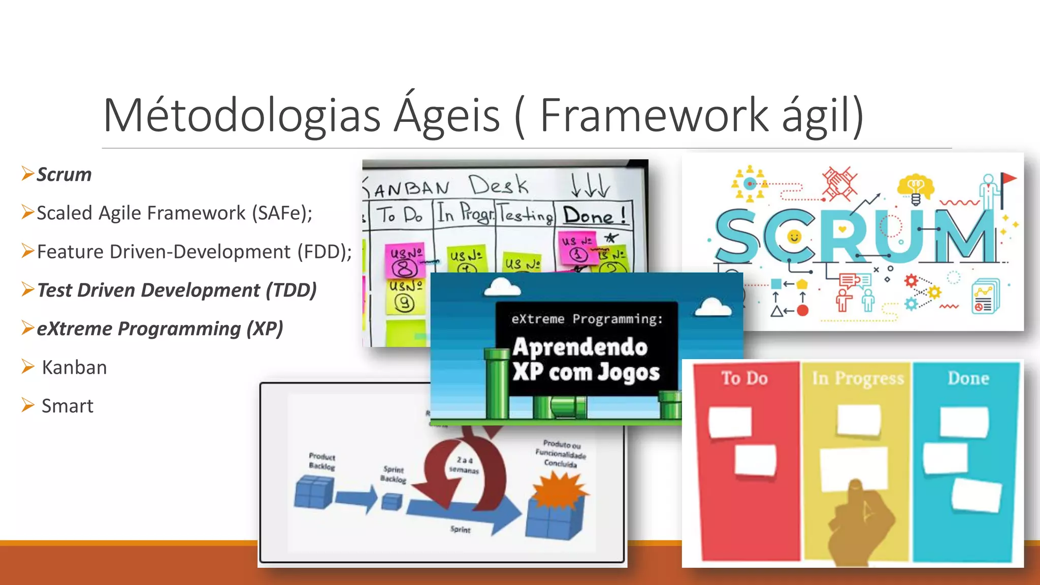 Métodologias Ágeis ( Framework ágil)
Scrum
Scaled Agile Framework (SAFe);
Feature Driven-Development (FDD);
Test Driven Development (TDD)
eXtreme Programming (XP)
 Kanban
 Smart
 