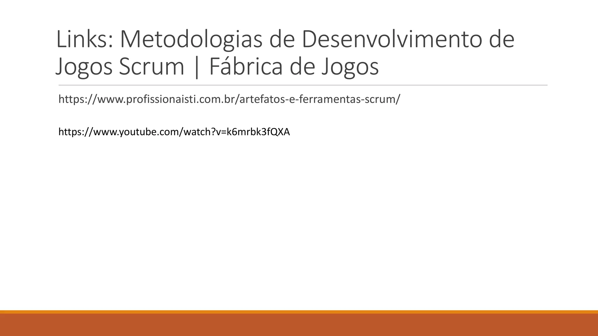Links: Metodologias de Desenvolvimento de
Jogos Scrum | Fábrica de Jogos
https://www.profissionaisti.com.br/artefatos-e-ferramentas-scrum/
https://www.youtube.com/watch?v=k6mrbk3fQXA
 
