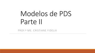 Modelos de PDS
Parte II
PROF.ª ME. CRISTIANE FIDELIX
 