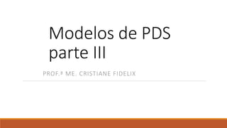 Modelos de PDS
parte III
PROF.ª ME. CRISTIANE FIDELIX
 