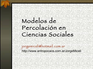Modelos de Percolación en Ciencias Sociales [email_address] http://www.antropocaos.com.ar/JorgeMiceli 