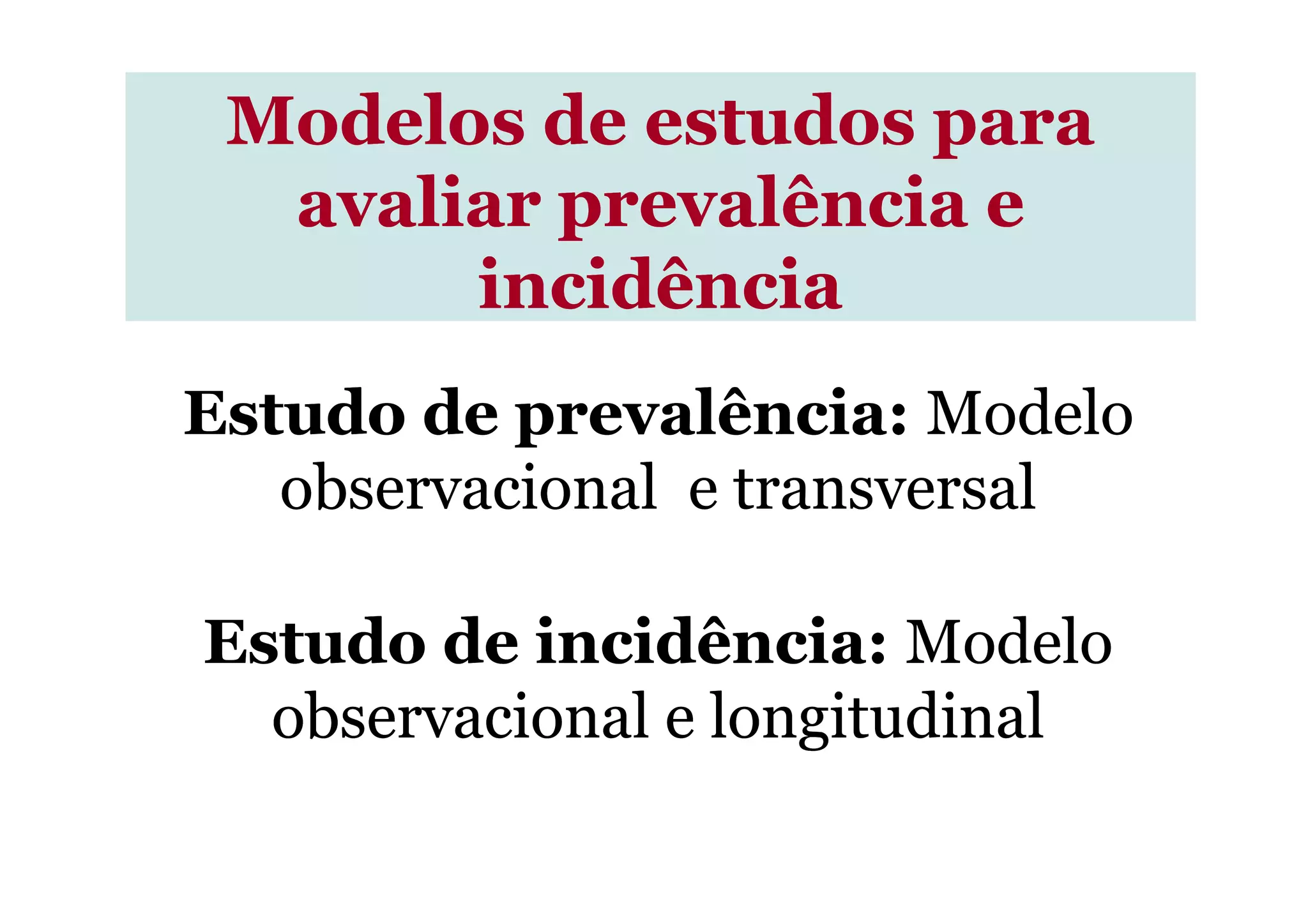 Estudo de prevalência:Estudo de prevalência: ModeloModelo
observacional e transversalobservacional e transversal
Modelos de estudos paraModelos de estudos para
avaliar prevalência eavaliar prevalência e
incidênciaincidência
observacional e transversalobservacional e transversal
Estudo de incidência:Estudo de incidência: ModeloModelo
observacional e longitudinalobservacional e longitudinal
 