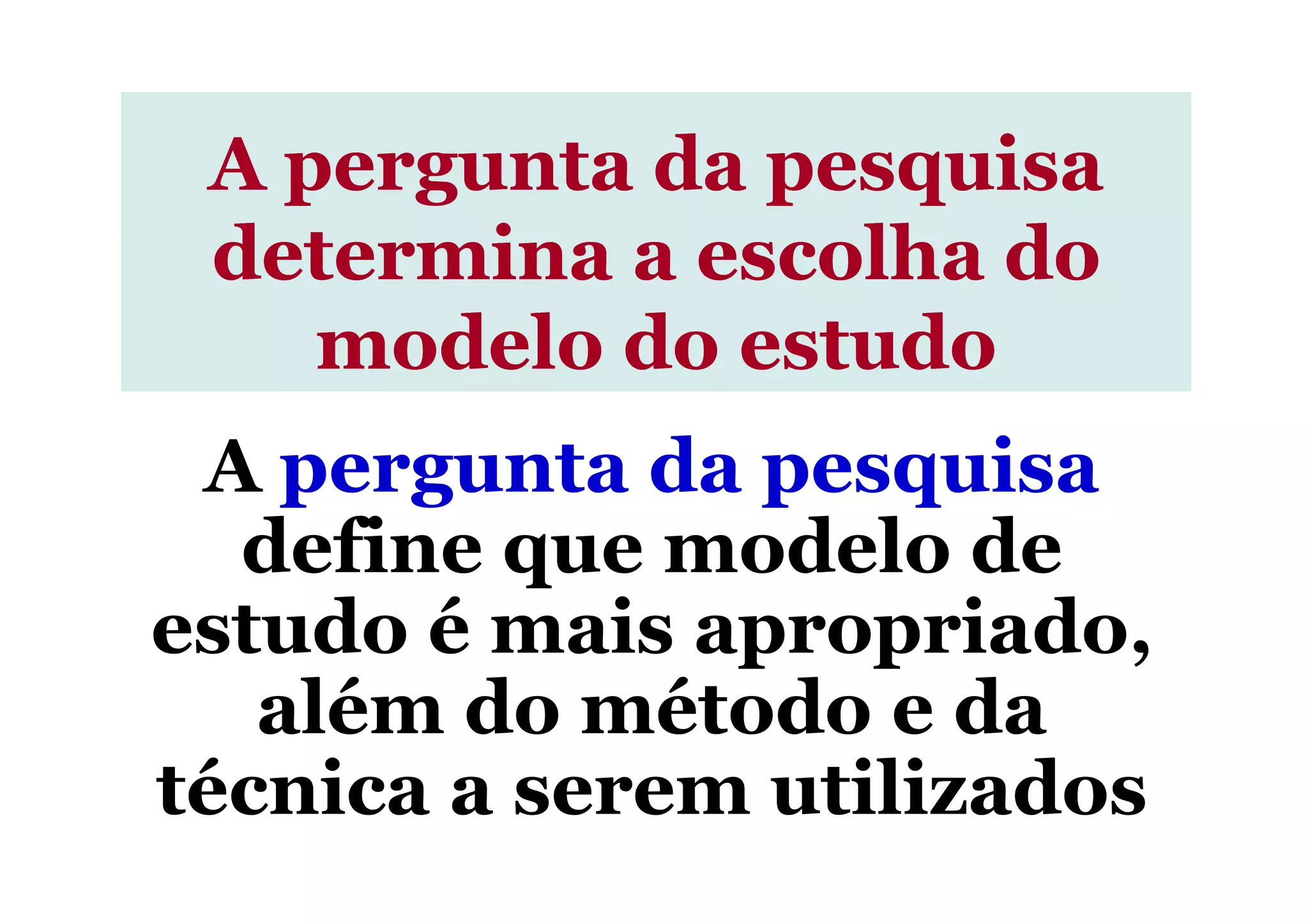A pergunta da pesquisa
A pergunta da pesquisaA pergunta da pesquisa
determina a escolha dodetermina a escolha do
modelo do estudomodelo do estudo
A pergunta da pesquisa
define que modelo de
estudo é mais apropriado,
além do método e da
técnica a serem utilizados
 