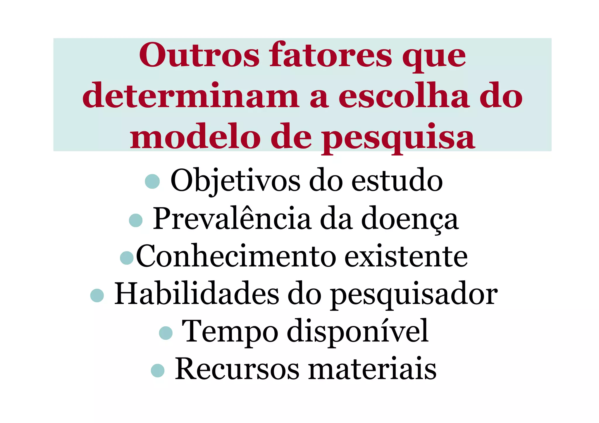 Outros fatores que
determinam a escolha do
modelo de pesquisa
Objetivos do estudo
Prevalência da doençaPrevalência da doença
Conhecimento existente
Habilidades do pesquisador
Tempo disponível
Recursos materiais
 