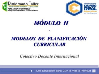 MÓDULO  II - MODELOS  DE  PLANIFICACIÓN  CURRICULAR Colectivo Docente Internacional 