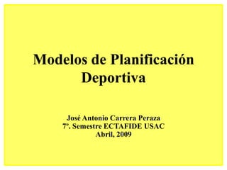 Modelos de Planificación
      Deportiva

     José Antonio Carrera Peraza
    7º. Semestre ECTAFIDE USAC
              Abril, 2009
 