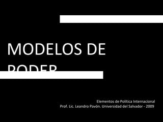 MODELOS DE PODER Elementos de Política Internacional Prof. Lic. Leandro Pavón. Universidad del Salvador - 2009  