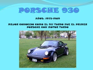 AÑOS: 1975-1989
MEJOR CONOCIDO COMO EL 911 TURBO FUE EL PRIMER
PORSCHE CON MOTOR TURBO
 