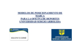 MODELOS DE POSICIONAMIENTO DE 
MARCA 
PARA LA OFICINA DE DEPORTES 
UNIVERSIDAD SERGIO ARBOLEDA 
 