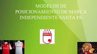 MODELOS DE 
POSICIONAMIENTO DE MARCA 
INDEPENDIENTE SANTA FE 
 