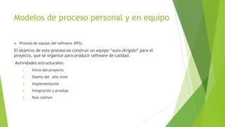 Modelos de proceso personal y en equipo
 Proceso de equipo del software (PES)
El objetivo de este proceso es construir un...
