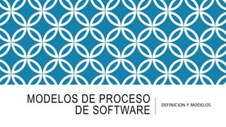 MODELOS DE PROCESO
DE SOFTWARE
DEFINICION Y MODELOS
 