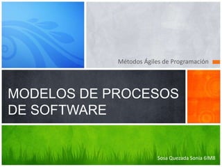 Métodos Ágiles de Programación
MODELOS DE PROCESOS
DE SOFTWARE
Sosa Quezada Sonia 6IM8
 