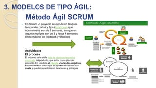  En Scrum un proyecto se ejecuta en bloques
temporales cortos y fijos (iteraciones que
normalmente son de 2 semanas, aunque en
algunos equipos son de 3 y hasta 4 semanas,
límite máximo de feedback y reflexión).
Actividades
El proceso
El proceso parte de la lista de objetivos/requisitos
priorizada del producto, que actúa como plan del
proyecto. En esta lista el cliente prioriza los objetivos
balanceando el valor que le aportan respecto a su
coste y quedan repartidos en iteraciones y entregas
 