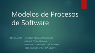 Modelos de Procesos
de Software
INTEGRANTES - HUANCA CUELLAR SERGIO LUIS
- MAGNE POMA ADRIANA
- MAMANI CANAVIRI WILDER WILFREDO
- RIOS PAREDES CRISTHIAN VICENTE
 