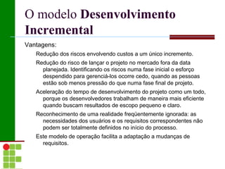 O Modelo em  Cascata :  Principais Estágios Projeto de Sistemas e Software: o processo de projeto de sistemas agrupa os requisitos em sistemas de hardware e software. Envolve a identificação e a descrição das abstrações fundamentais do sistema de software e suas relações. 