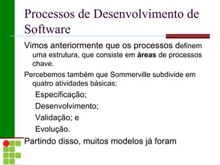 Processos de Desenvolvimento de Software Vimos anteriormente que os processos d efinem uma estrutura, que consiste em  áreas  de processos chave. 