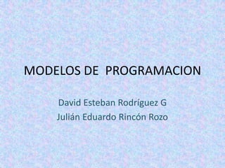 MODELOS DE  PROGRAMACION David Esteban Rodríguez G Julián Eduardo Rincón Rozo 