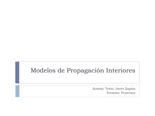 Modelos de Propagación Interiores
Autoría: Texto: Javier Zapata
Formato: Francisco
 