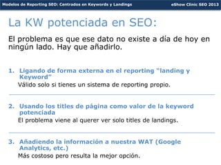 Modelos de Reporting SEO: Centrados en Keywords y Landings   eShow Clinic SEO 2013




  La KW potenciada en SEO:
  El pro...