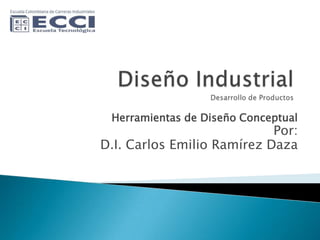 Diseño IndustrialDesarrollo de Productos  Herramientas de Diseño Conceptual Por:  D.I. Carlos Emilio Ramírez Daza 