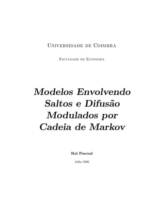Universidade de Coimbra
Faculdade de Economia
Modelos Envolvendo
Saltos e Difus˜ao
Modulados por
Cadeia de Markov
Rui Pascoal
Julho 2006
 