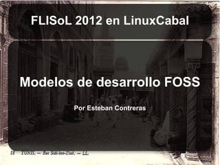 FLISoL 2012 en LinuxCabal




Modelos de desarrollo FOSS
       Por Esteban Contreras
 