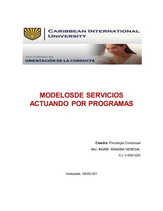 MODELOSDE SERVICIOS
ACTUANDO POR PROGRAMAS
Catedra: Psicología Conductual
Msc. INGRID RAMONA HEREDIA.
C.I: V-5581025
Venezuela, 09-02-201
 
