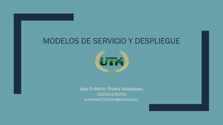MODELOS DE SERVICIO Y DESPLIEGUE
Jose Eriberto Rivera Velasquez.
202010130256
business2013mix@yahoo.com
 