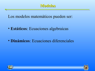 Modelos

Los modelos matemáticos pueden ser:

• Estáticos: Ecuaciones algebraicas

• Dinámicos: Ecuaciones diferenciales
 