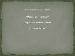 “ Modelos de socialización”


Jorge Alberto Jiménez Jiménez


     23 de Abril del 2012
 