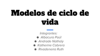 Modelos de ciclo de
vida
Integrantes:
● Albacura Paúl
● Andrade Nathaly
● Katherine Cabrera
● Rivadeneira Ruth
 