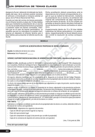 C
O
N
T
A
D
O
R
E
S
&
E
M
P
R
E
S
A
S
G UÍA OPERATIVA DE TEMAS CLAVES
20
designe la Sunat, debiendo brindársele las facili-
dades del caso, de lo contrario podrán remolcar
el vehículo o inmovilizarlo e inclusive solicitar el
apoyo de la Policía Nacional del Perú.
Cuando se trate del comiso de bienes perecede-
ros el infractor tendrá un plazo de 10 días hábiles
para que mediante la presentación de un escrito
a la Sunat acredite fehacientemente la propiedad
o posesión sobre los bienes comisados, mien-
tras que en el caso de bienes perecederos (o
aquellos que por su naturaleza no puedan man-
tenerse en depósito) el infractor tendría solo 2
días hábiles para presentar el referido escrito ala
Sunat.
ESCRITO DE ACREDITACIÓN DE PROPIEDAD DE BIENES COMISADOS
Asunto: Acreditación de bienes de comiso
Referencia:Acta Probatoria N°_______
SEÑORES SUPERINTENDENCIANACIONALDE ADMINISTRACIÓN TRIBUTARIA– Intendencia Regional Lima
CASA C-L S.R.L. identificada con RUC N° 20593848512 con domicilio fiscal en calle Principal N° 990, Urbanización
Las Casuarinas, Distrito de Santiago de Surco, Departamento de Lima, debidamente representada por su Gerente
General señor Christian Ocaranza Vargas, identificado con DNI N° 10984765 a ustedes nos presentamos y decimos:
Que, con fecha________ a horas __________ en la ruta __________________ fuimos intervenidos por el fedatario
fiscalizador de la Sunat, señor _____________________ (identificar funcionario, de preferencia) quien nos emitió el
Acta Probatoria N° _______ consignando como infracción la tipificada en el numeral _____ del artículo _____ del
Texto Único Ordenado del Código Tributario, la cual está sancionada con el comiso de bienes.
Al respecto, debemos manifestar que, en cumplimiento de lo dispuesto en el artículo 184 del Código Tributario,
presentamos el presente escrito a fin de acreditar nuestro derecho de propiedad sobre los bienes materia de comiso,
los cuales se encuentran en el depósito ubicado en ___________________.
En efecto, tal como se puede apreciar de los documentos que adjuntamos en copia a la presente, nuestra empresa
adquirió los bienes_______________.
(explicar en qué circunstancias se adquirió la propiedad de los bienes adjuntando la documentación pertinente,
comprobantes de pago, contrato con firmas legalizadas, Declaración Única deAduanas, Declaración Simplificada u
otros, así como la constancia de depósito del pago de la detracción en el Banco de la Nación, de corresponder).
De lo expuesto, solicitamos que en mérito a la documentación presentada se tenga por acreditado nuestro derecho
de propiedad y se emita la Resolución de Comiso correspondiente dentro del plazo previsto por el Reglamento de
Comiso deBienes, Resolución de Superintendencia N° 157-2004/SUNAT, para que en el más breve plazo procedamos
al pago de la multa correspondiente y al retiro de los bienes en comiso.
POR TANTO:
Solicitamos se tenga por acreditado nuestro derecho de propiedad sobre los bienes en comiso, debiendo emitirse la
Resolución de Comiso correspondiente.
OTROSÍ DIGO: Adjuntamos los siguientes documentos:
- Copia de DNI del representante legal de la empresa.
- Poder del representante legal.
- Copia del comprobante de pago (o documento que acredite la propiedad).
- Copia de la constancia de depósito de la detracción (de corresponder).
Lima, 15 de junio de 2006
Firma del representante legal
MODELO
Dicha acreditación deberá presentarse ante la
dependencia de la Sunat correspondiente al lu-
gar en que se realizó la intervención, mediante
la presentación de un escrito y la exhibición del
original del comprobante de pago adjuntando
copia del mismo al escrito. Si no se cumple con
acreditar el derecho dentro del plazo indicado la
Sunat declarará los bienes comisados en aban-
dono.
Posteriormente (dentro de 15 o 30 días hábiles
tratándose de bienes perecederos o no perece-
deros, respectivamente) la Sunat deberá proce-
der a emitir la resolución de comiso correspon-
diente.
 