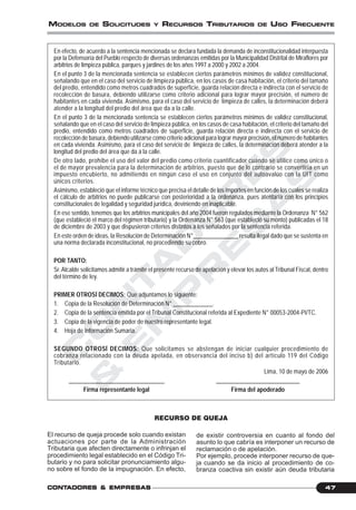 C
O
N
T
A
D
O
R
E
S
&
E
M
P
R
E
S
A
S
47CONTCONTCONTCONTCONTADORESADORESADORESADORESADORES &&&&& EMPRESEMPRESEMPRESEMPRESEMPRESAAAAASSSSS
MODELOS DE SOLICITUDES Y RECURSOS TRIBUTARIOS DE USO FRECUENTE
En efecto, de acuerdo a la sentencia mencionada se declara fundada la demanda de inconstitucionalidad interpuesta
por la Defensoría del Pueblo respecto de diversas ordenanzas emitidas por la Municipalidad Distrital de Miraflores por
arbitrios de limpieza pública, parques y jardines de los años 1997 a 2000 y 2002 a 2004.
En el punto 3 de la mencionada sentencia se establecen ciertos parámetros mínimos de validez constitucional,
señalando que en el caso del servicio de limpieza pública, en los casos de casa habitación, el criterio del tamaño
del predio, entendido como metros cuadrados de superficie, guarda relación directa e indirecta con el servicio de
recolección de basura, debiendo utilizarse como criterio adicional para lograr mayor precisión, el número de
habitantes en cada vivienda. Asimismo, para el caso del servicio de limpieza de calles, la determinación deberá
atender a la longitud del predio del área que da a la calle.
En el punto 3 de la mencionada sentencia se establecen ciertos parámetros mínimos de validez constitucional,
señalando que en el caso del servicio de limpieza pública, en los casos de casa habitación, el criterio del tamaño del
predio, entendido como metros cuadrados de superficie, guarda relación directa e indirecta con el servicio de
recolección de basura, debiendo utilizarse como criterio adicional para lograr mayor precisión, el número de habitantes
en cada vivienda. Asimismo, para el caso del servicio de limpieza de calles, la determinación deberá atender a la
longitud del predio del área que da a la calle.
De otro lado, prohíbe el uso del valor del predio como criterio cuantificador cuando se utilice como único o
el de mayor prevalencia para la determinación de arbitrios, puesto que de lo contrario se convertiría en un
impuesto encubierto, no admitiendo en ningún caso el uso en conjunto del autoavalúo con la UIT como
únicos criterios.
Asimismo, estableció que el informe técnico que precisa el detalle de los importes en función de los cuales se realiza
el cálculo de arbitrios no puede publicarse con posterioridad a la ordenanza, pues atentaría con los principios
constitucionales de legalidad y seguridad jurídica, deviniendo en inaplicable.
En ese sentido, tenemos que los arbitrios municipales del año 2004 fueron regulados mediante la Ordenanza N° 562
(que estableció el marco del régimen tributario) y la Ordenanza N° 563 (que estableció su monto) publicadas el 18
de diciembre de 2003 y que dispusieron criterios distintos a los señalados por la sentencia referida.
En este orden de ideas, la Resolución de Determinación N°_______________ resulta ilegal dado que se sustenta en
una norma declarada inconstitucional, no procediendo su cobro.
POR TANTO:
Sr.Alcalde solicitamos admitir a trámite el presente recurso de apelación y elevar los autos al Tribunal Fiscal, dentro
del término de ley.
PRIMER OTROSÍ DECIMOS: Que adjuntamos lo siguiente:
1. Copia de la Resolución de Determinación N° _____________.
2. Copia de la sentencia emitida por el Tribunal Constitucional referida al Expediente N° 00053-2004-PI/TC.
3. Copia de la vigencia de poder de nuestro representante legal.
4. Hoja de Información Sumaria.
SEGUNDO OTROSÍ DECIMOS: Que solicitamos se abstengan de iniciar cualquier procedimiento de
cobranza relacionado con la deuda apelada, en observancia del inciso b) del artículo 119 del Código
Tributario.
Lima, 10 de mayo de 2006
________________________________ ____________________________
Firma representante legal Firma del apoderado
RECURSO DE QUEJA
El recurso de queja procede solo cuando existan
actuaciones por parte de la Administración
Tributaria que afecten directamente o infrinjan el
procedimiento legal establecido en el Código Tri-
butario y no para solicitar pronunciamiento algu-
no sobre el fondo de la impugnación. En efecto,
de existir controversia en cuanto al fondo del
asunto lo que cabría es interponer un recurso de
reclamación o de apelación.
Por ejemplo, procede interponer recurso de que-
ja cuando se da inicio al procedimiento de co-
branza coactiva sin existir aún deuda tributaria
 