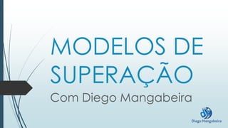 MODELOS DE
SUPERAÇÃO
Com Diego Mangabeira
 