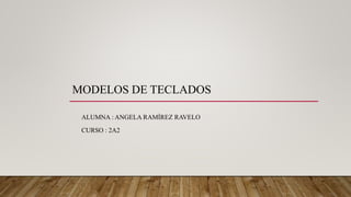 MODELOS DE TECLADOS
ALUMNA : ANGELA RAMÍREZ RAVELO
CURSO : 2A2
 