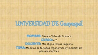 Daniela Valverde Guaraca
4ª2
Msc Digna Mejías Caguana
Modelos de teclados ergonómicos y modelos de
pantallas táctiles
 