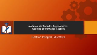Modelos de Teclados Ergonómicos.
Modelos de Pantallas Táctiles
Gestión Integral Educativa
 
