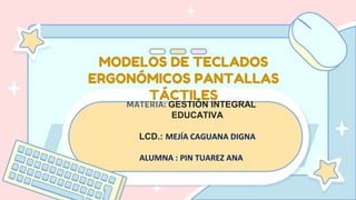 MODELOS DE TECLADOS
ERGONÓMICOS PANTALLAS
TÁCTILES
MATERIA: GESTIÓN INTEGRAL
EDUCATIVA
LCD.: MEJÍA CAGUANA DIGNA
ALUMNA : PIN TUAREZ ANA
 