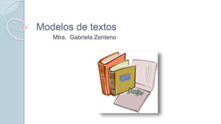Modelos de textos
Mtra. Gabriela Zenteno
 
