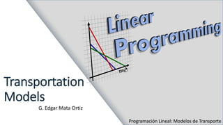 Transportation
Models
G. Edgar Mata Ortiz
Programación Lineal: Modelos de Transporte
 